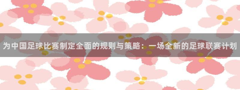 vsport体育在线官网:为中国足球比赛制定全面的规则与策略